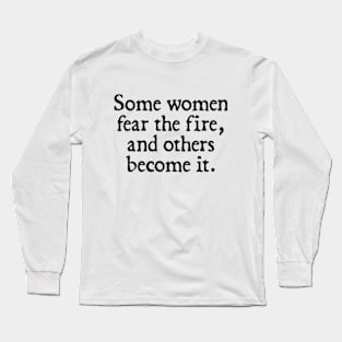 Some women fear the fire, others become it. Long Sleeve T-Shirt